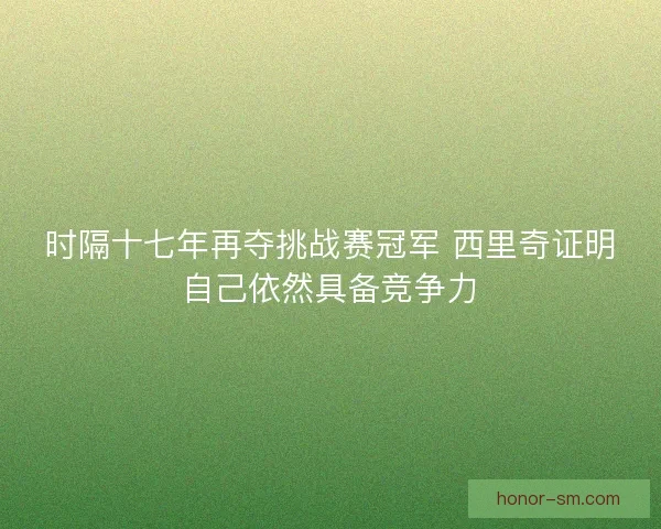 时隔十七年再夺挑战赛冠军 西里奇证明自己依然具备竞争力