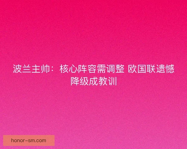 波兰主帅：核心阵容需调整 欧国联遗憾降级成教训
